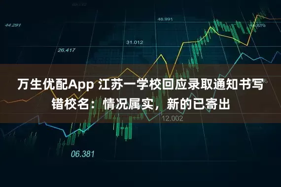 万生优配App 江苏一学校回应录取通知书写错校名：情况属实，新的已寄出