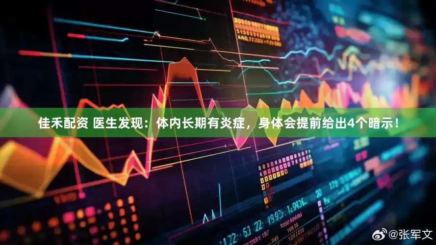佳禾配资 医生发现：体内长期有炎症，身体会提前给出4个暗示！