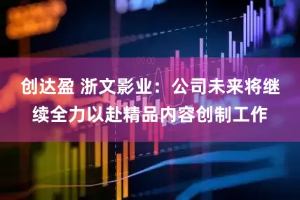 创达盈 浙文影业：公司未来将继续全力以赴精品内容创制工作