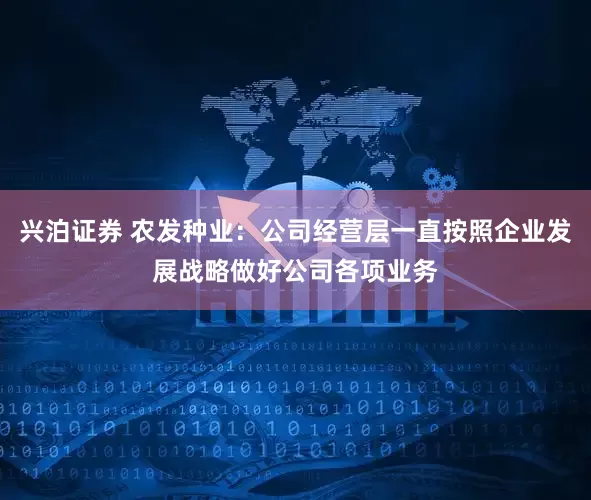 兴泊证券 农发种业：公司经营层一直按照企业发展战略做好公司各项业务