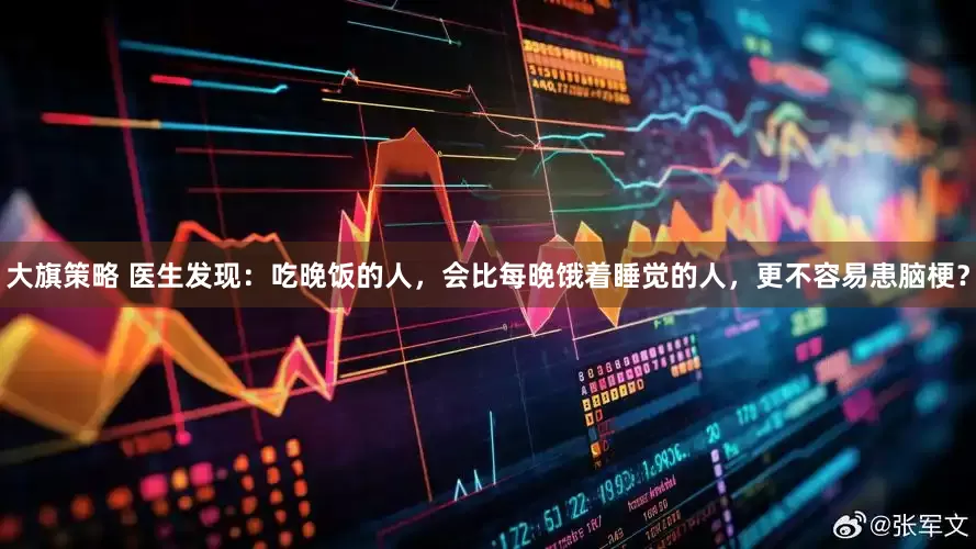 大旗策略 医生发现：吃晚饭的人，会比每晚饿着睡觉的人，更不容易患脑梗？