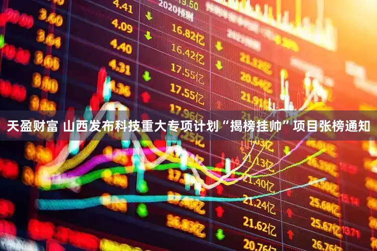天盈财富 山西发布科技重大专项计划“揭榜挂帅”项目张榜通知