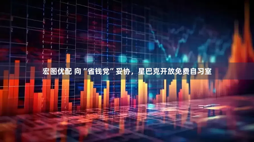 宏图优配 向“省钱党”妥协，星巴克开放免费自习室