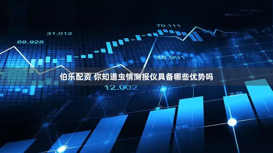 伯乐配资 你知道虫情测报仪具备哪些优势吗