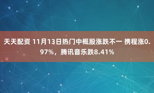 天天配资 11月13日热门中概股涨跌不一 携程涨0.97%，腾讯音乐跌8.41%